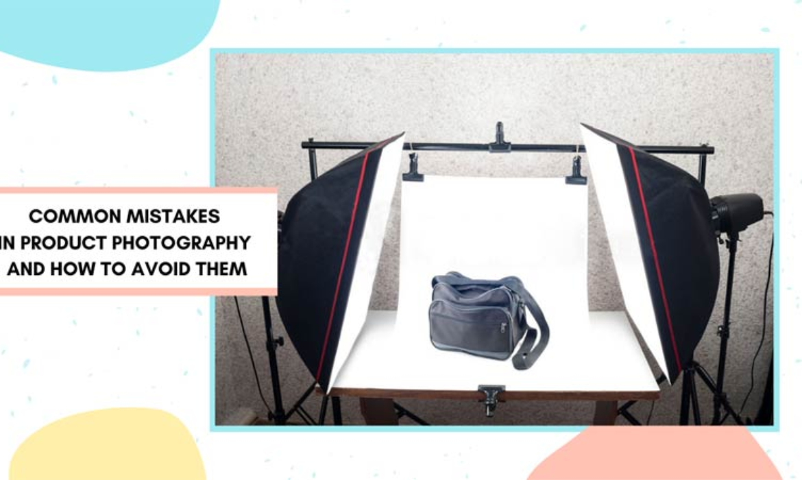 Common Mistakes in Product Photography and How to Avoid Them